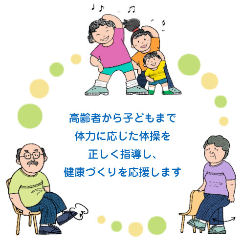 高齢者から子どもまで体力に応じた体操を正しく指導し、健康づくりを応援します